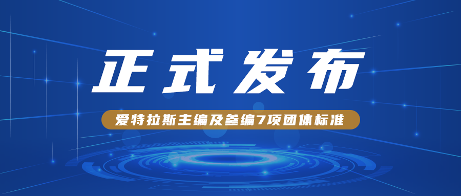 愛(ài)特拉斯主編及參編7項團體標準正式發(fā)布?。?！
